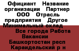 Официант › Название организации ­ Партнер, ООО › Отрасль предприятия ­ Другое › Минимальный оклад ­ 40 000 - Все города Работа » Вакансии   . Башкортостан респ.,Караидельский р-н